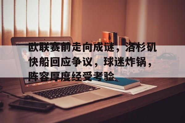 华体会平台-欧联赛前走向成谜，洛杉矶快船回应争议，球迷炸锅，阵容厚度经受考验的简单介绍