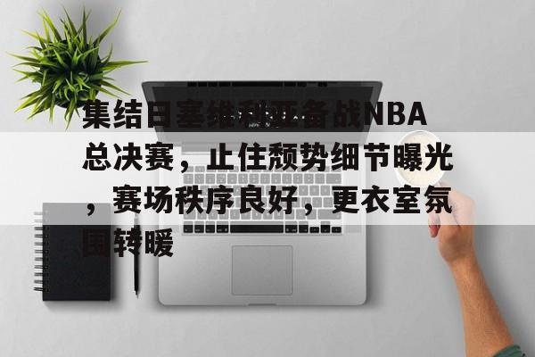 华体会登录-集结日塞维利亚备战NBA总决赛，止住颓势细节曝光，赛场秩序良好，更衣室氛围转暖的简单介绍